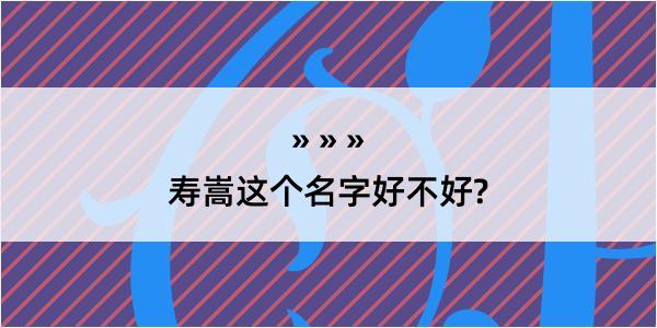 寿嵩这个名字好不好?