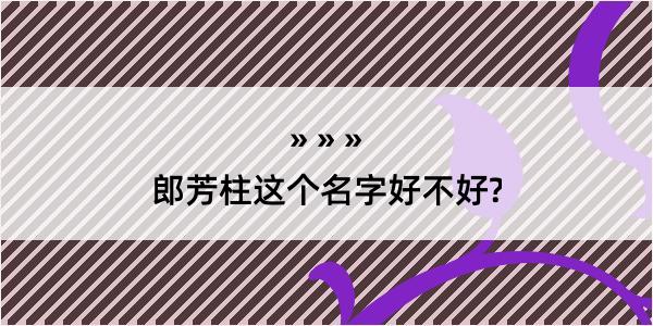 郎芳柱这个名字好不好?