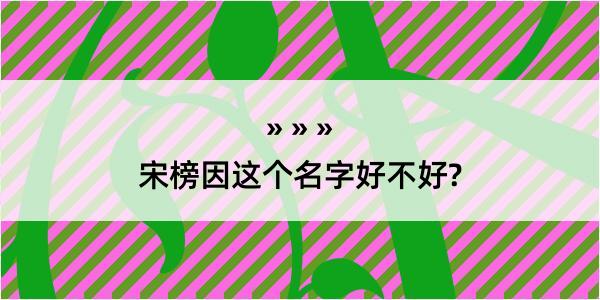 宋榜因这个名字好不好?