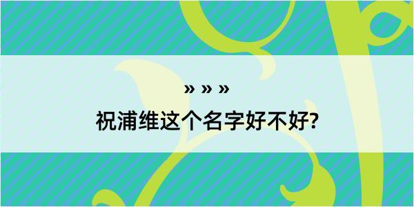 祝浦维这个名字好不好?