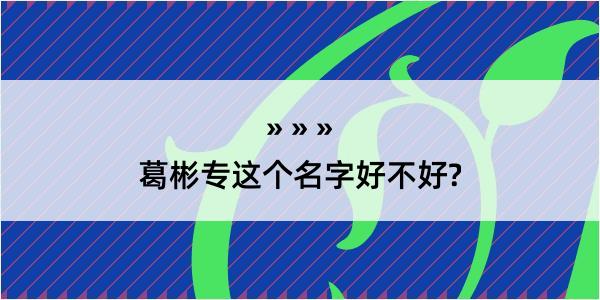 葛彬专这个名字好不好?