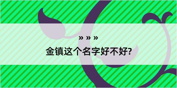 金镇这个名字好不好?