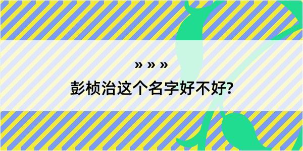 彭桢治这个名字好不好?