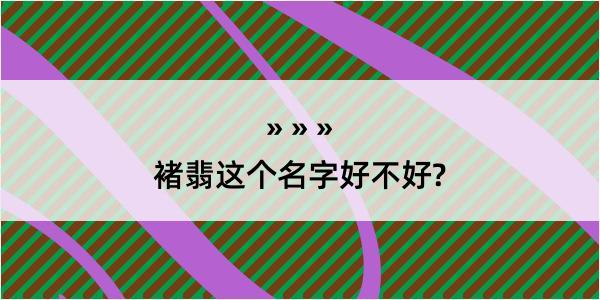 褚翡这个名字好不好?