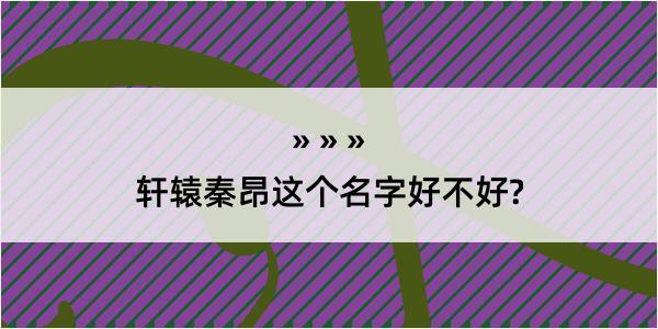 轩辕秦昂这个名字好不好?