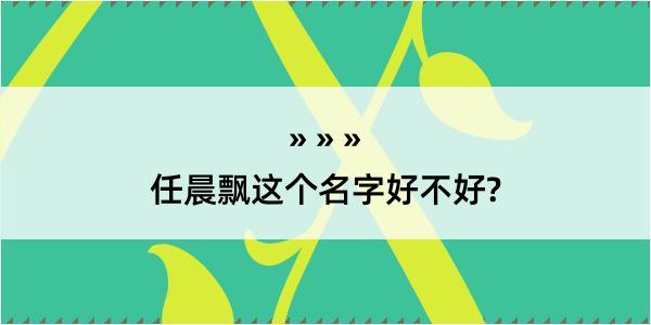 任晨飘这个名字好不好?