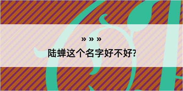 陆蝉这个名字好不好?