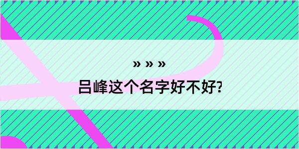 吕峰这个名字好不好?