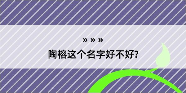 陶榕这个名字好不好?