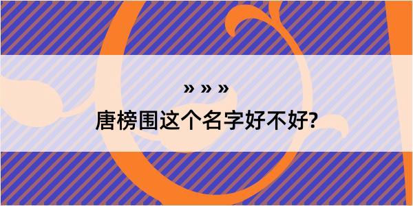 唐榜围这个名字好不好?