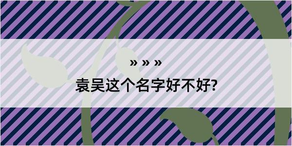 袁吴这个名字好不好?