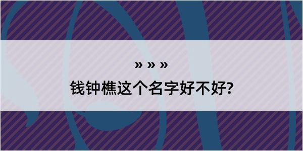 钱钟樵这个名字好不好?