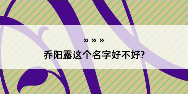 乔阳露这个名字好不好?