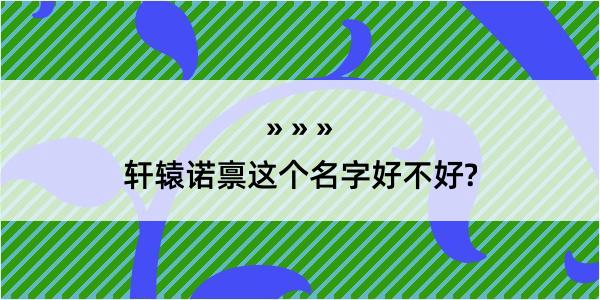 轩辕诺禀这个名字好不好?