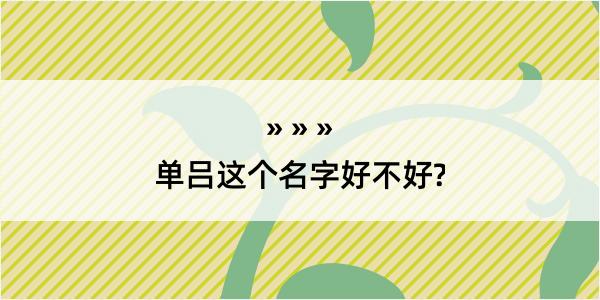 单吕这个名字好不好?