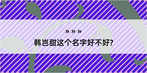 韩岂甜这个名字好不好?