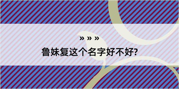 鲁妹复这个名字好不好?