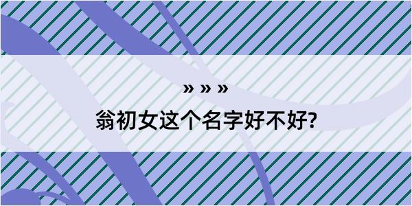 翁初女这个名字好不好?