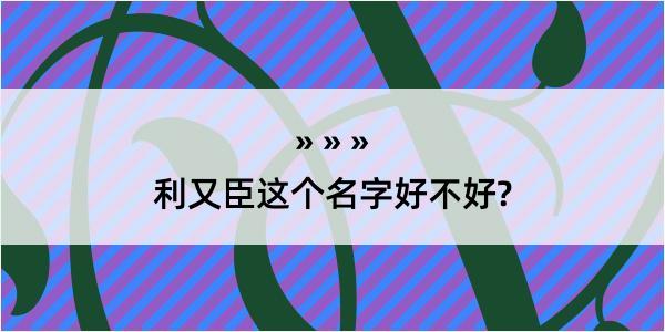 利又臣这个名字好不好?