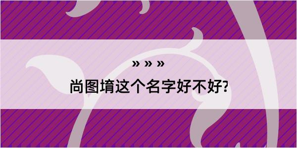 尚图堉这个名字好不好?