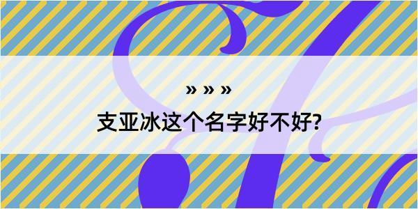 支亚冰这个名字好不好?