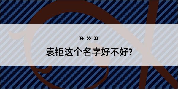 袁钜这个名字好不好?