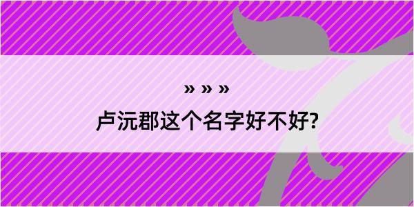 卢沅郡这个名字好不好?