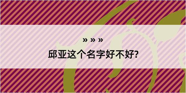 邱亚这个名字好不好?