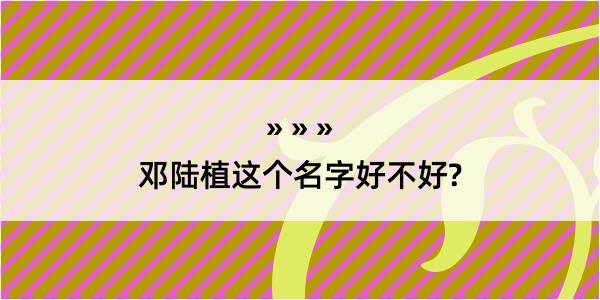 邓陆植这个名字好不好?