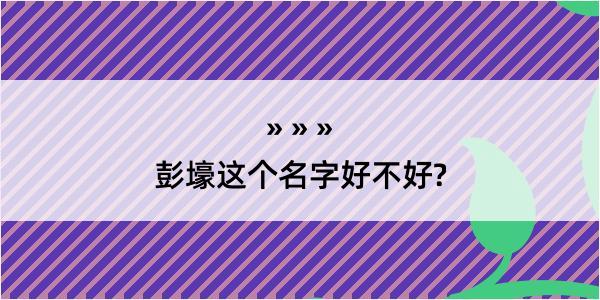 彭壕这个名字好不好?