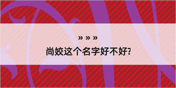 尚姣这个名字好不好?