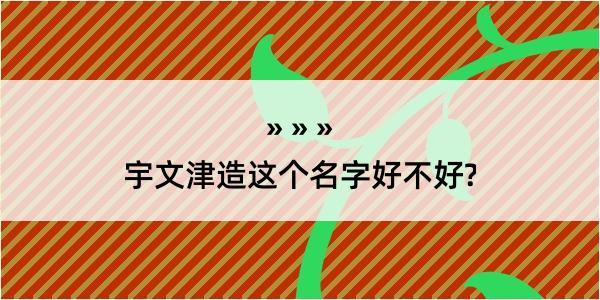 宇文津造这个名字好不好?