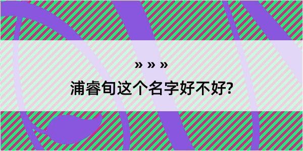 浦睿旬这个名字好不好?