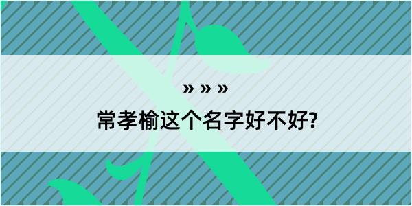 常孝榆这个名字好不好?