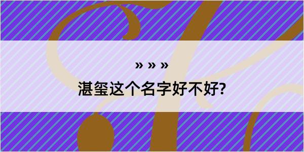 湛玺这个名字好不好?