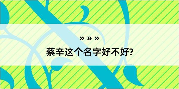 蔡辛这个名字好不好?