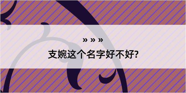 支婉这个名字好不好?