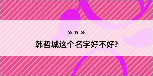 韩哲城这个名字好不好?