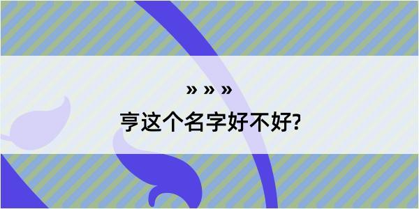 亨这个名字好不好?