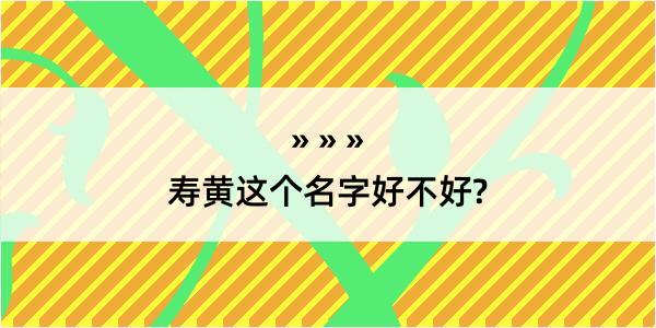 寿黄这个名字好不好?