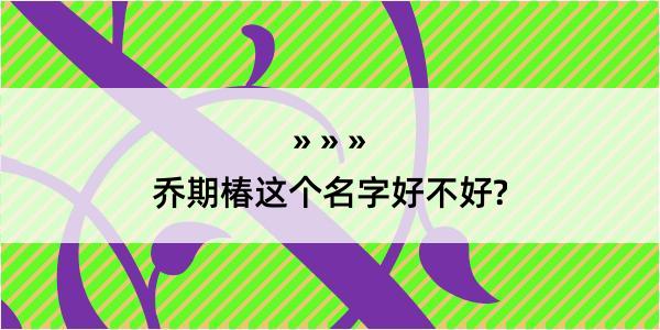 乔期椿这个名字好不好?