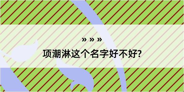 项潮淋这个名字好不好?