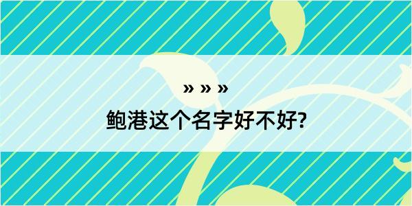 鲍港这个名字好不好?