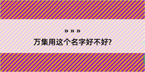 万集用这个名字好不好?