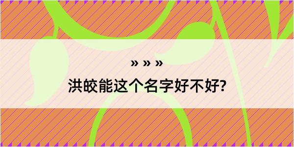 洪皎能这个名字好不好?