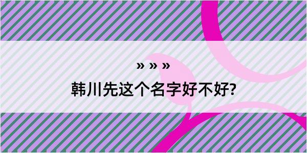 韩川先这个名字好不好?