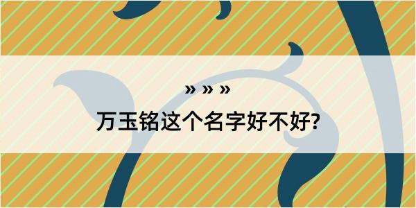 万玉铭这个名字好不好?