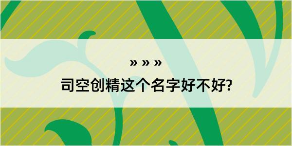 司空创精这个名字好不好?