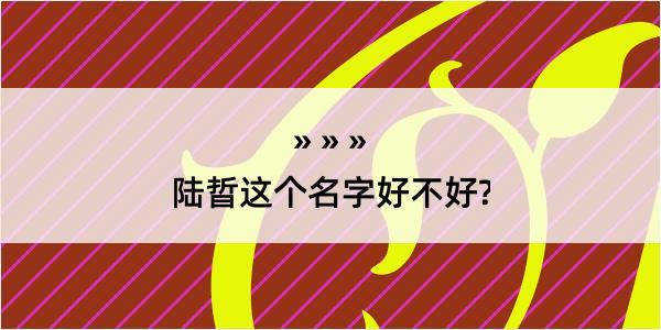 陆晢这个名字好不好?