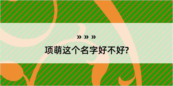 项萌这个名字好不好?